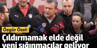 Özgür Özel: Çıldırmamak elde değil yeni sığınmacılar geliyor
