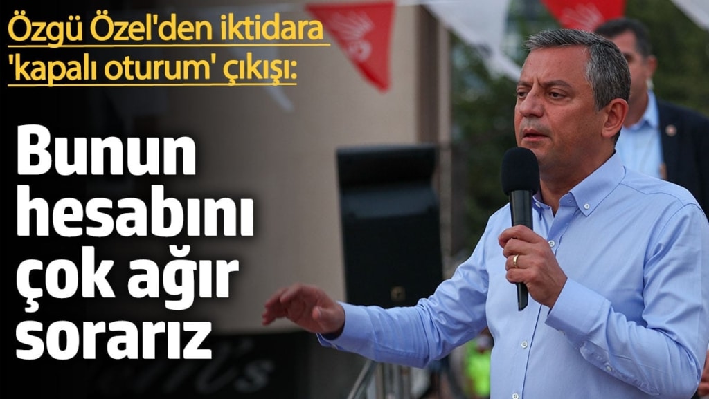 Özgür Özel'den iktidara 'kapalı oturum' çıkışı: Bunun hesabını çok ağır sorarız