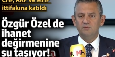 Özgür Özel de ihanet değirmenine su taşıyor! CHP, AKP ve MHP ittifakına katıldı