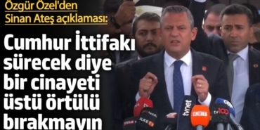 Özgür Özel'den Sinan Ateş açıklaması: Cumhur İttifakı sürecek diye bir cinayeti üstü örtülü bırakmayın