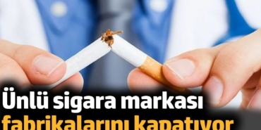Ünlü sigara markası fabrikalarını kapatıyor