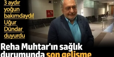 Reha Muhtar'ın sağlık durumunda son gelişme