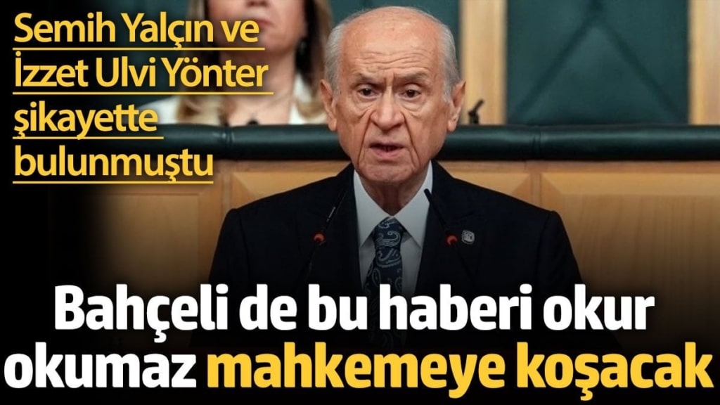 Semih Yalçın ve İzzet Ulvi Yönter şikayette bulunmuştu. Bahçeli de bu haberi okur okumaz mahkemeye koşacak