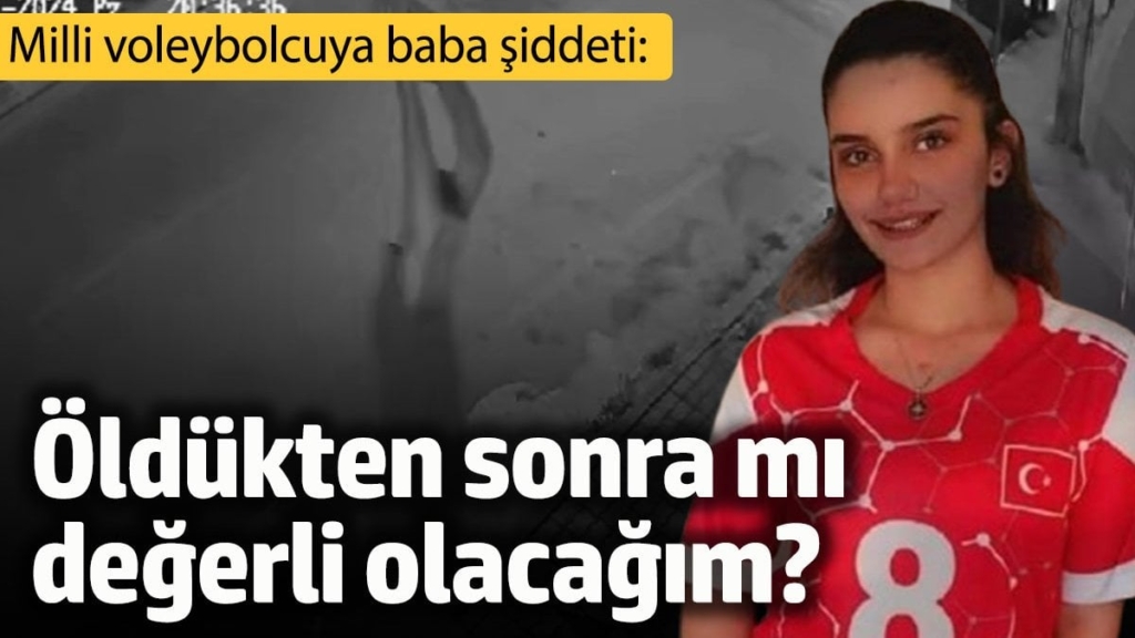 Milli voleybolcuya baba şiddeti: Öldükten sonra mı değerli olacağım?