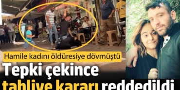 Tepki çekince tahliye kararı reddedildi. Hamile kadını öldüresiye dövmüştü