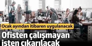 Ofisten çalışmayan işten çıkarılacak! Ocak ayından itibaren uygulanacak