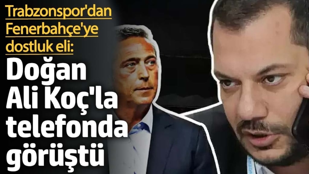 Trabzonspor'dan Fenerbahçe'ye dostluk eli: Ertuğrul Doğan, Ali Koç'la telefonda görüştü