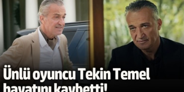 Ünlü oyuncu Tekin Temel hayatını kaybetti!