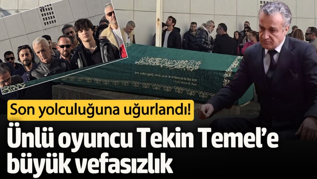 Gözyaşları içinde son yolculuğuna uğurlandı! Ünlü oyuncu Tekin Temel’e büyük vefasızlık