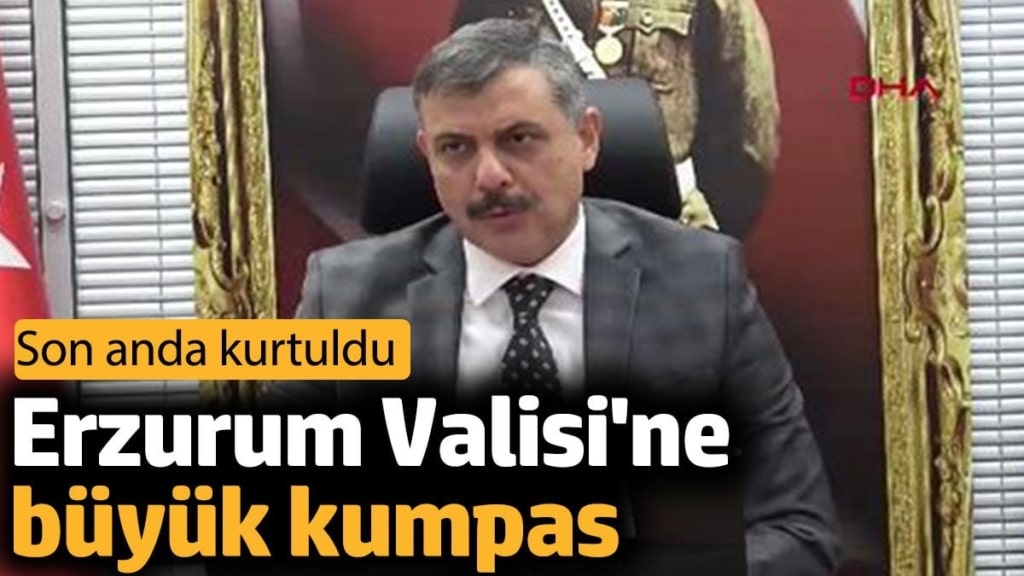Erzurum Valisi'ne büyük kumpas. Son anda kurtuldu