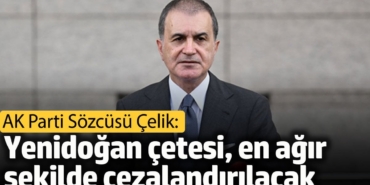 AK Parti Sözcüsü Çelik: Yenidoğan çetesi, en ağır şekilde cezalandırılacak