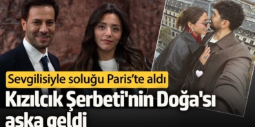 Kızılcık Şerbeti'nin Doğa'sı aşka geldi!  Sevgilisiyle soluğu Paris’te aldı