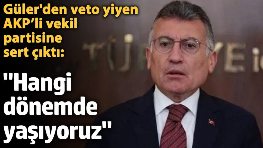 Güler’den veto yiyen AKP’li vekil partisine sert çıktı: Hangi dönemde yaşıyoruz