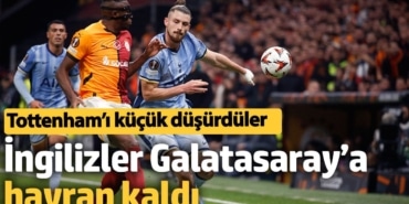 İngilizler Galatasaray’a hayran kaldı: Tottenham’ı küçük düşürdüler
