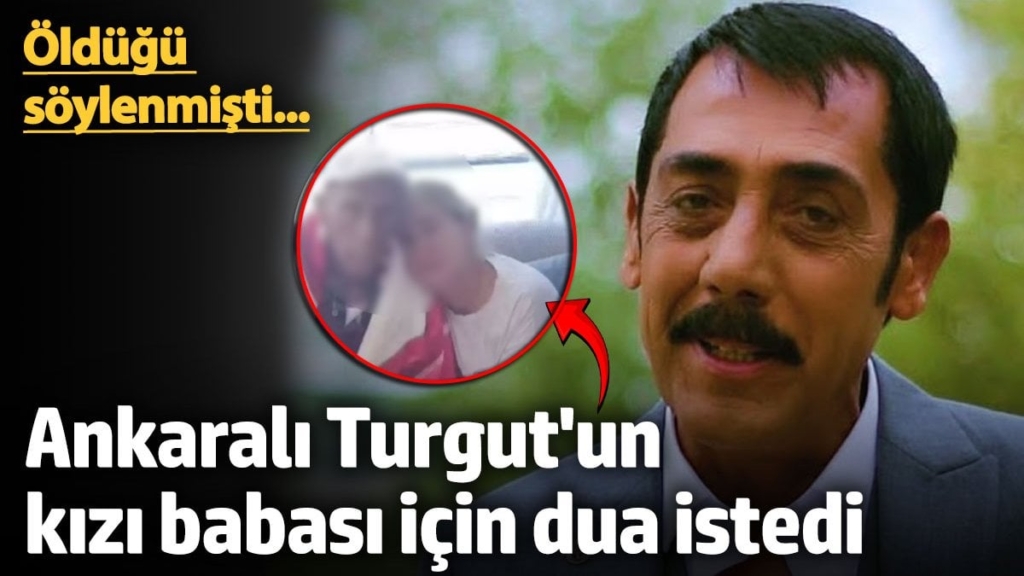 Öldüğü söylenmişti...  Ankaralı Turgut'un kızı babası için dua istedi