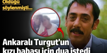 Öldüğü söylenmişti...  Ankaralı Turgut'un kızı babası için dua istedi