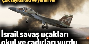 İsrail savaş uçakları okul ve çadırları vurdu. Çok sayıda ölü ve yaralı var