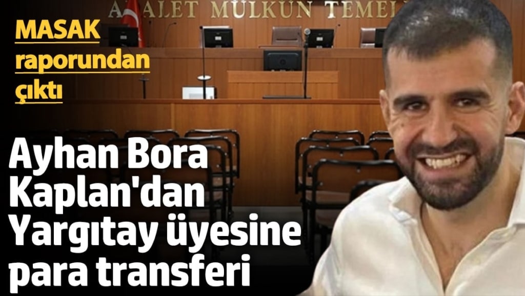 Ayhan Bora Kaplan'dan Yargıtay üyesine para transferi! MASAK raporundan çıktı