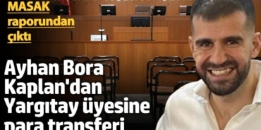 Ayhan Bora Kaplan'dan Yargıtay üyesine para transferi! MASAK raporundan çıktı
