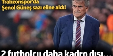 Trabzonspor'da 2 futbolcu daha kadro dışı...  Şenol Güneş sazı eline aldı!