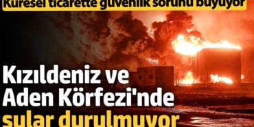Kızıldeniz ve Aden Körfezi'nde sular durulmuyor: Küresel ticaret tehlikede