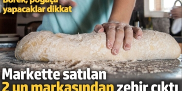 Markette satılan 2 un markasından zehir çıktı. Börek, poğaça yapacaklar dikkat