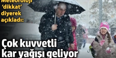 Meteoroloji ‘dikkat’ diyerek açıkladı: Çok kuvvetli kar yağışı geliyor