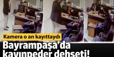 Bayrampaşa’da kayınpeder dehşeti! Kamera o an kayıttaydı