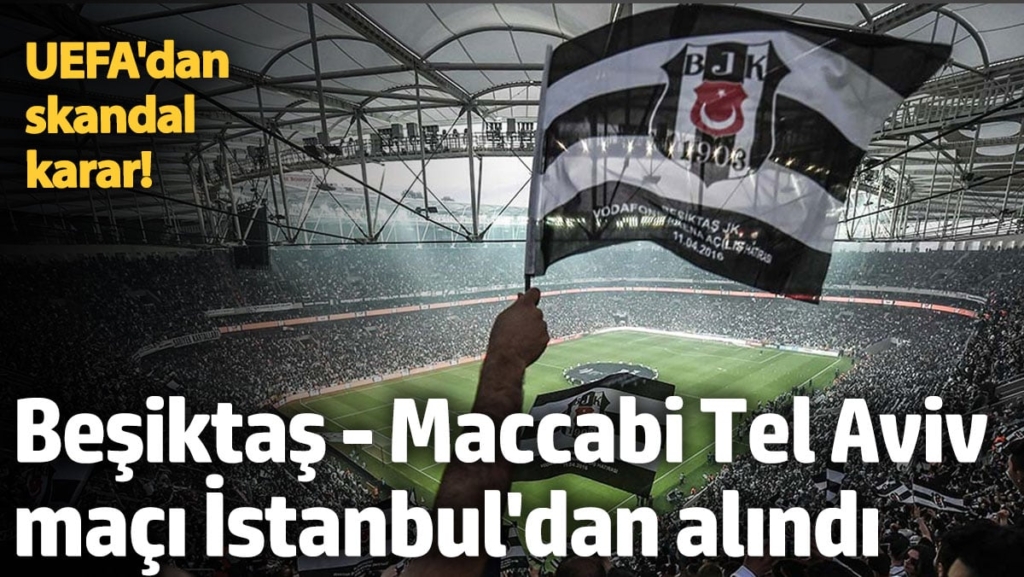 UEFA'dan skandal karar! Beşiktaş-Maccabi Tel Aviv maçı, İstanbul dışında oynanacak