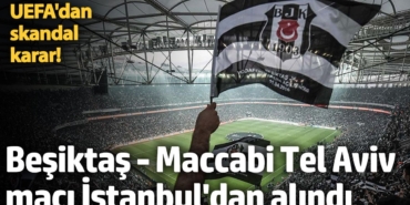 UEFA'dan skandal karar! Beşiktaş-Maccabi Tel Aviv maçı, İstanbul dışında oynanacak