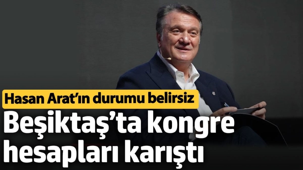 Beşiktaş’ta kongre hesapları karıştı. Hasan Arat’ın durumu belirsiz