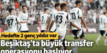 Beşiktaş’ta büyük transfer operasyonu başlıyor. Hedefte 2 genç yıldız var