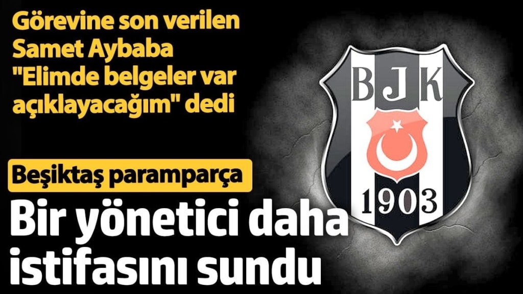 Beşiktaş paramparça! Bir yönetici daha istifa etti. Görevine son verilen Samet Aybaba elindeki belgeleri açıklayacağını söyledi