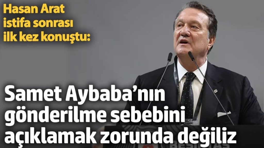 Hasan Arat istifa sonrası ilk kez konuştu: Samet Aybaba’nın gönderilme sebebini açıklamak zorunda değiliz