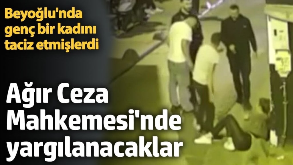 Beyoğlu'nda genç bir kadını taciz etmişlerdi. Ağır Ceza Mahkemesi'nde yargılanacaklar
