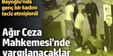 Beyoğlu'nda genç bir kadını taciz etmişlerdi. Ağır Ceza Mahkemesi'nde yargılanacaklar