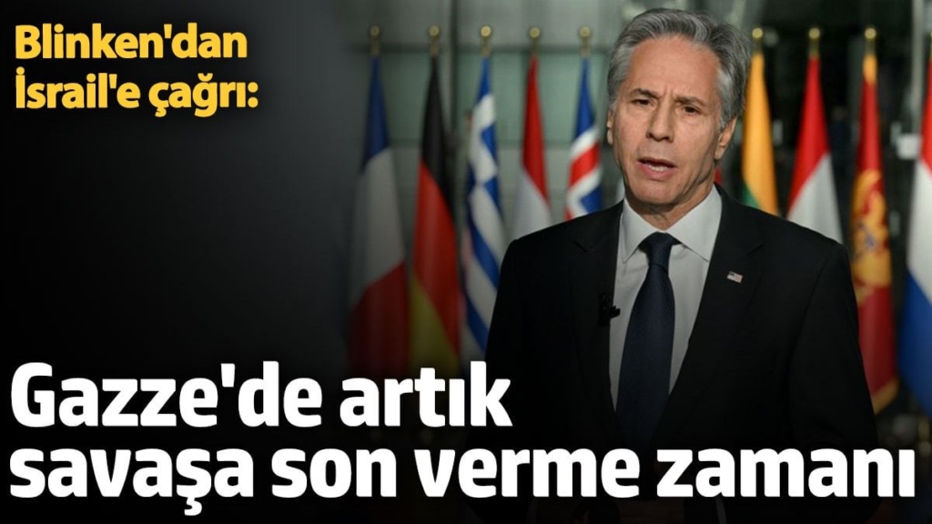 Blinken'dan İsrail'e çağrı: Artık Gazze'de savaşa son verme zamanı