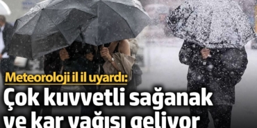 Meteoroloji il il uyardı: Çok kuvvetli sağanak ve kar yağışı geliyor
