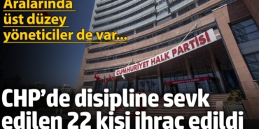 CHP’de haklarında disiplin süreci başlatılan 22 kişi ihraç edildi... Aralarında üst düzey isimler de var