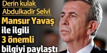Derin kulak Abdulkadir Selvi Mansur Yavaş ile ilgili 3 önemli bilgiyi paylaştı