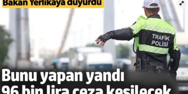 Bakan Yerlikaya duyurdu: 96 bin lira ceza kesilecek ve trafikten men edilecek