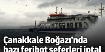 Çanakkale Boğazı’nda bazı feribot seferleri iptal edildi