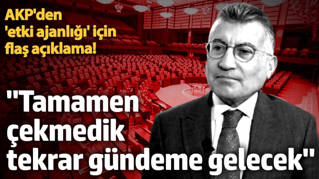 AKP'den 'etki ajanlığı' için flaş açıklama! 'Tamamen çekmedik tekrar gündeme gelecek'