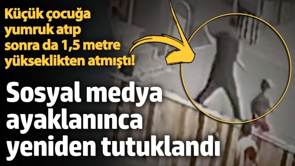 Küçük çocuğa yumruk atıp sonra da 1,5 metre yükseklikten atmıştı! Sosyal medya ayaklanınca yeniden tutuklama kararı geldi