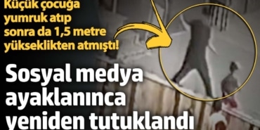 Küçük çocuğa yumruk atıp sonra da 1,5 metre yükseklikten atmıştı! Sosyal medya ayaklanınca yeniden tutuklama kararı geldi