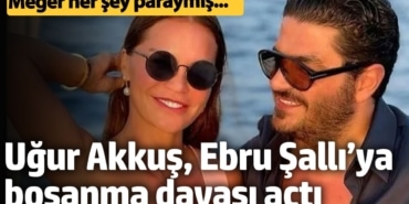 Uğur Akkuş, Ebru Şallı’ya boşanma davası açtı. 'Her şey paraymış…'