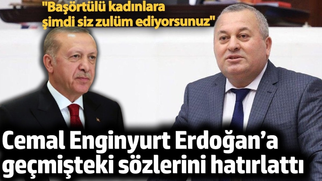 Cemal Enginyurt Erdoğan’a geçmişteki sözlerini hatırlattı. 'Başörtülü kadınlara şimdi siz zulüm ediyorsunuz'