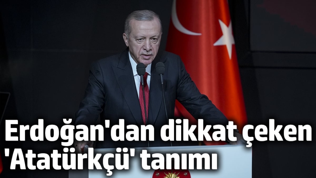 Erdoğan'dan dikkat çeken 'Atatürkçü' tanımı