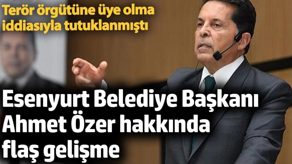 Tutuklanan Esenyurt Belediye Başkanı Ahmet Özer hakkında flaş gelişme