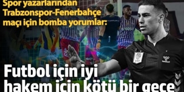 Spor yazarlarından Trabzonspor-Fenerbahçe maçı için bomba yorumlar: Futbol için iyi, hakem için kötü bir geceydi